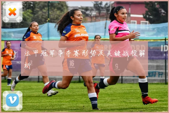 法甲冠军争夺赛形势及关键战役解析