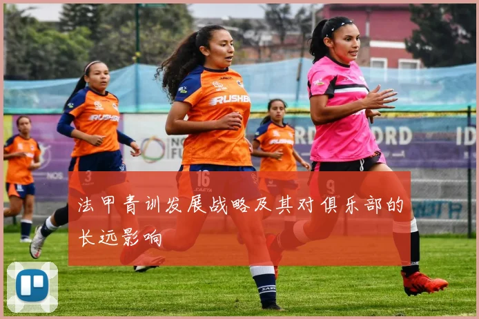 法甲青训发展战略及其对俱乐部的长远影响