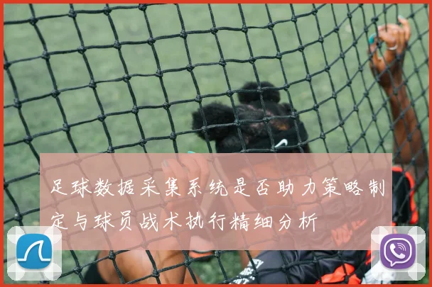 足球数据采集系统是否助力策略制定与球员战术执行精细分析