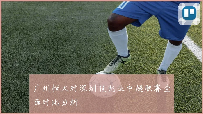 广州恒大对深圳佳兆业中超联赛全面对比分析