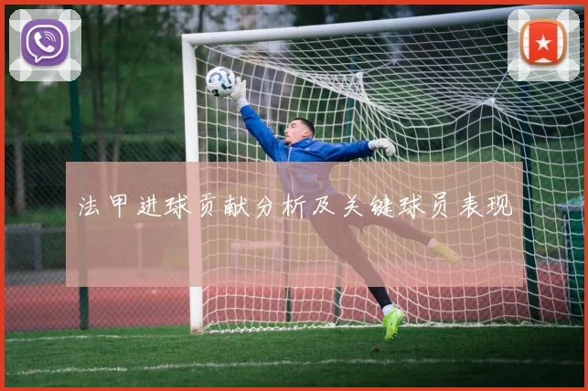 法甲进球贡献分析及关键球员表现